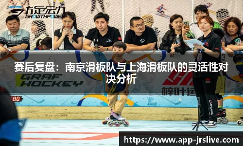 赛后复盘：南京滑板队与上海滑板队的灵活性对决分析