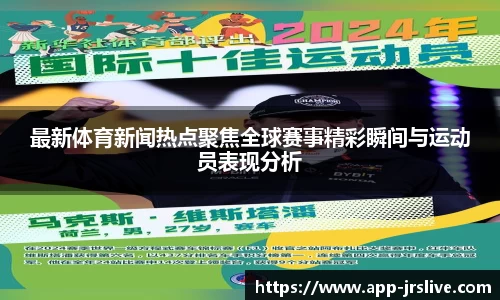 最新体育新闻热点聚焦全球赛事精彩瞬间与运动员表现分析