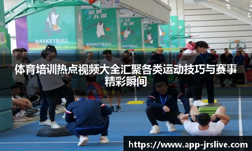 体育培训热点视频大全汇聚各类运动技巧与赛事精彩瞬间