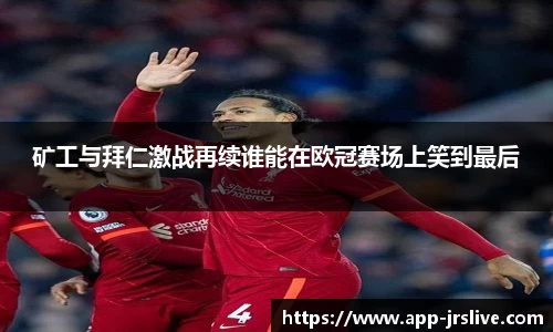 矿工与拜仁激战再续谁能在欧冠赛场上笑到最后